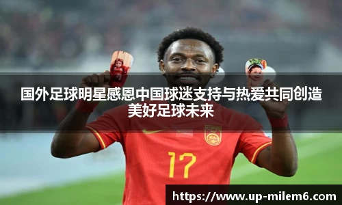 国外足球明星感恩中国球迷支持与热爱共同创造美好足球未来