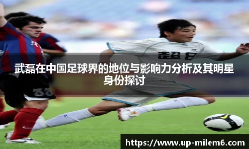 武磊在中国足球界的地位与影响力分析及其明星身份探讨
