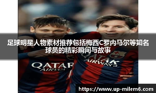 足球明星人物素材推荐包括梅西C罗内马尔等知名球员的精彩瞬间与故事