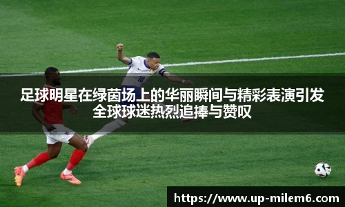 足球明星在绿茵场上的华丽瞬间与精彩表演引发全球球迷热烈追捧与赞叹